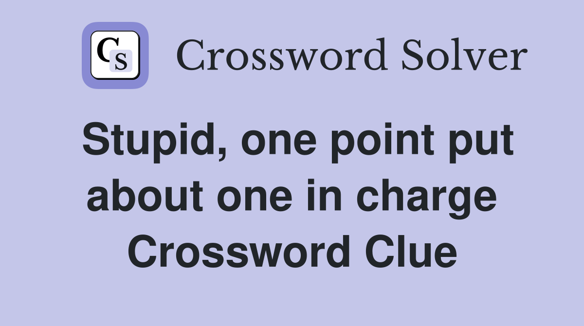 Stupid, one point put about one in charge Crossword Clue