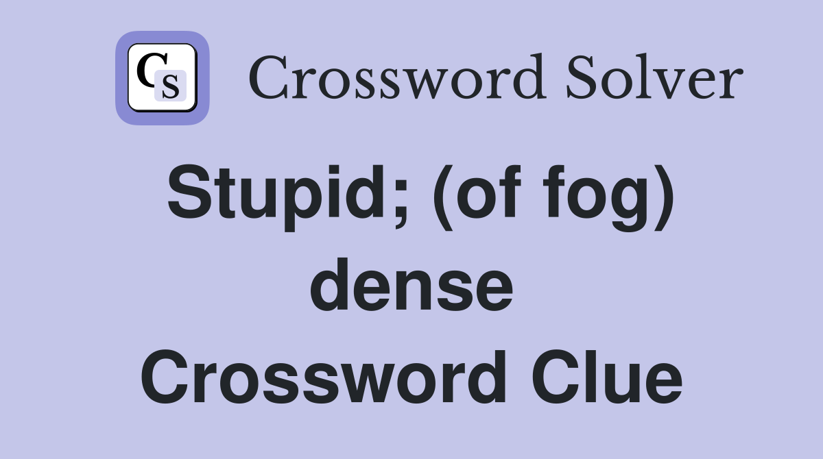 Stupid; (of fog) dense Crossword Clue