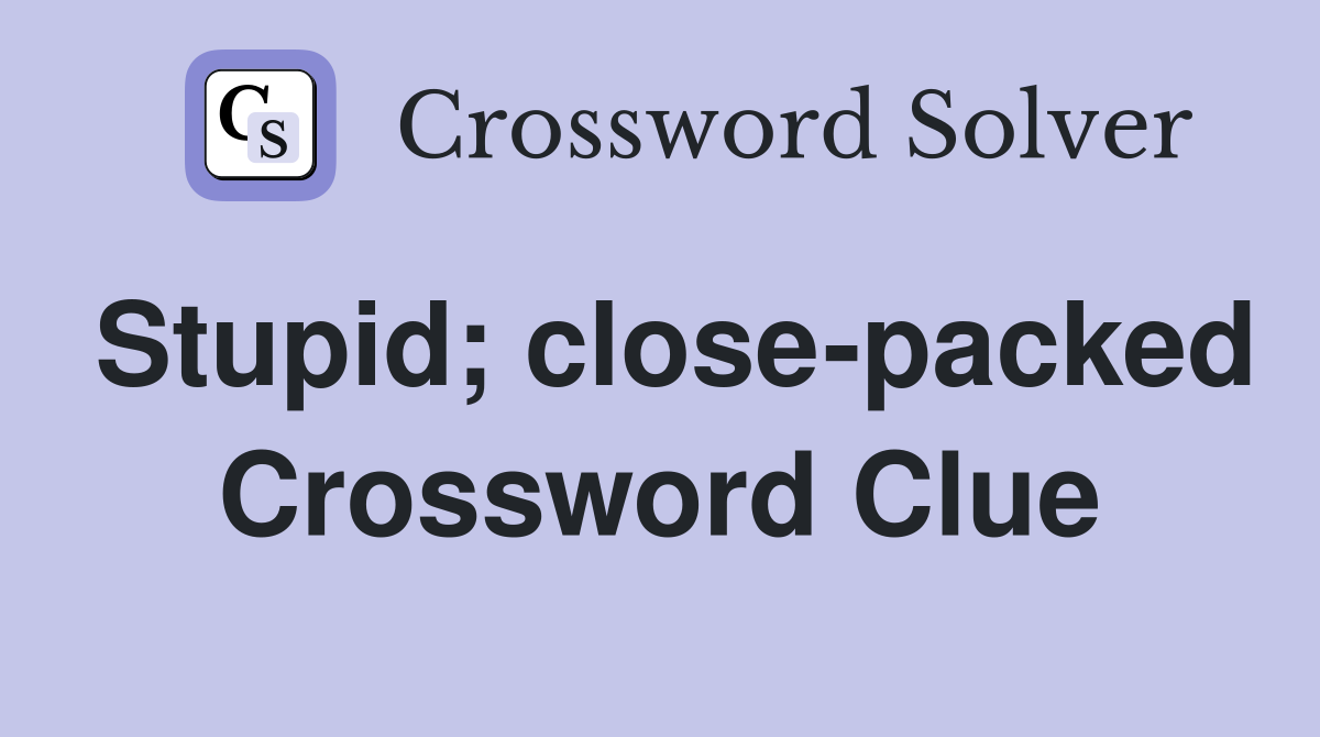 Stupid; close-packed Crossword Clue