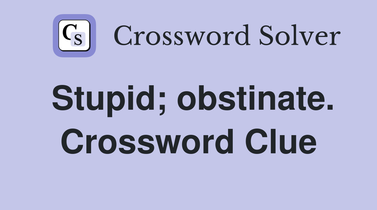 Stupid; obstinate. Crossword Clue