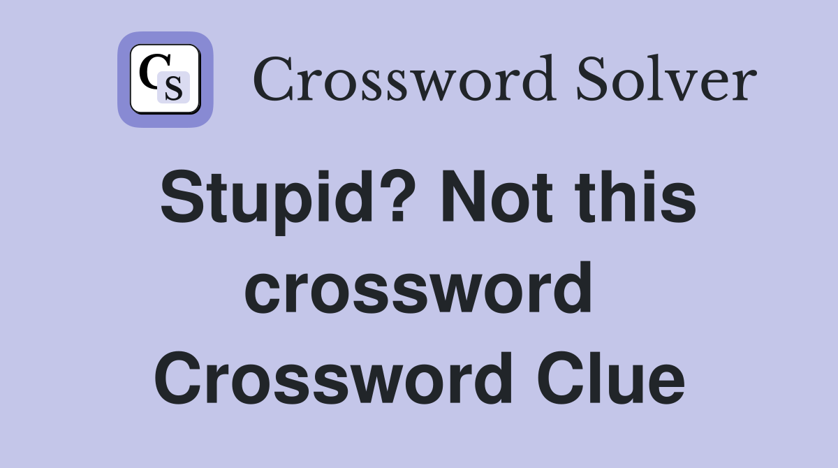 Stupid? Not this crossword Crossword Clue