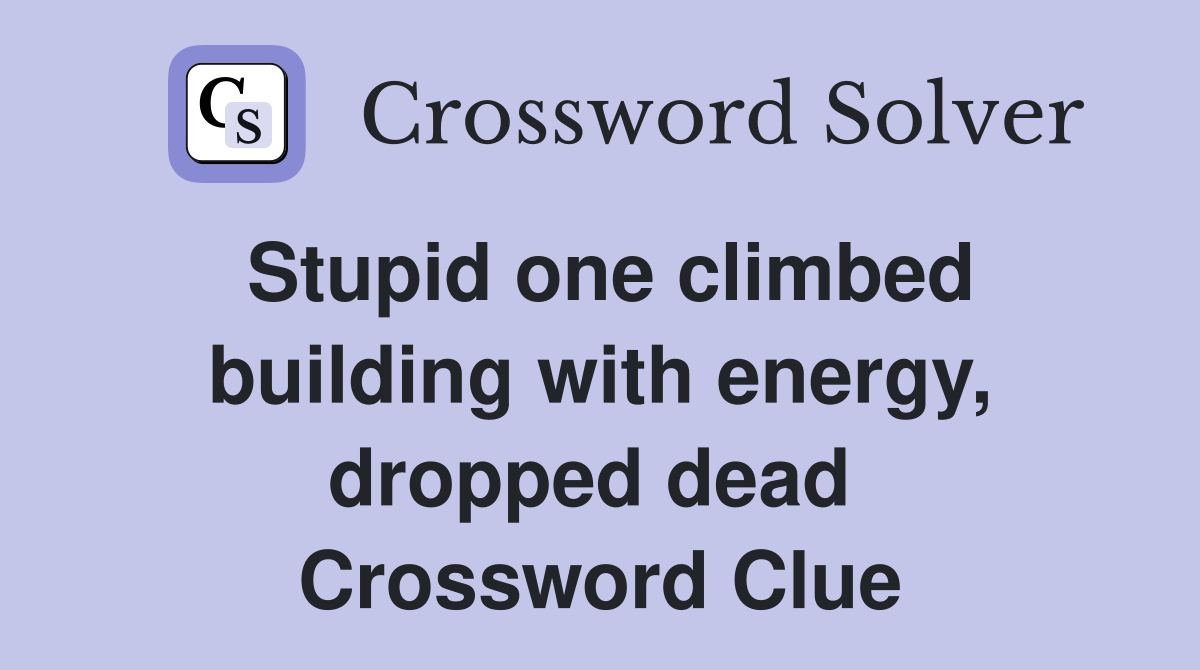 Stupid one climbed building with energy, dropped dead  Crossword Clue