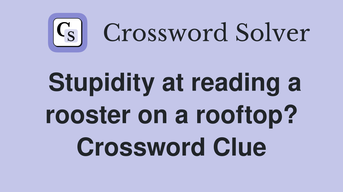 Stupidity at reading a rooster on a rooftop? Crossword Clue