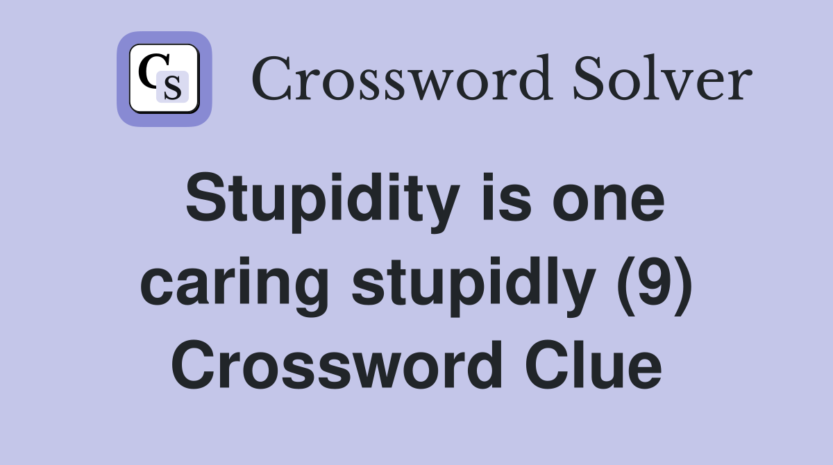 Stupidity is one caring stupidly (9) Crossword Clue