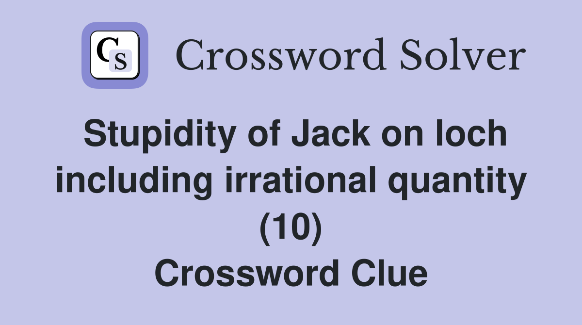 Stupidity of Jack on loch including irrational quantity (10) Crossword Clue