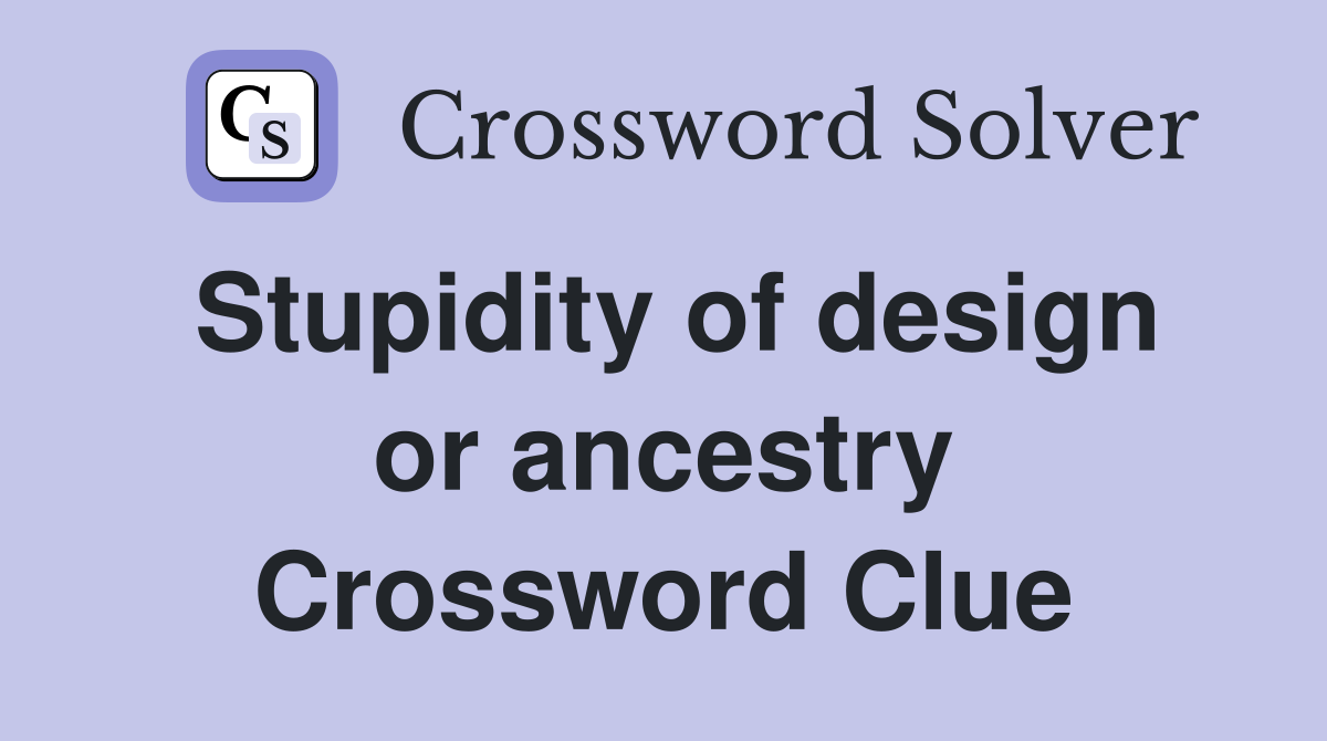 Stupidity of design or ancestry Crossword Clue