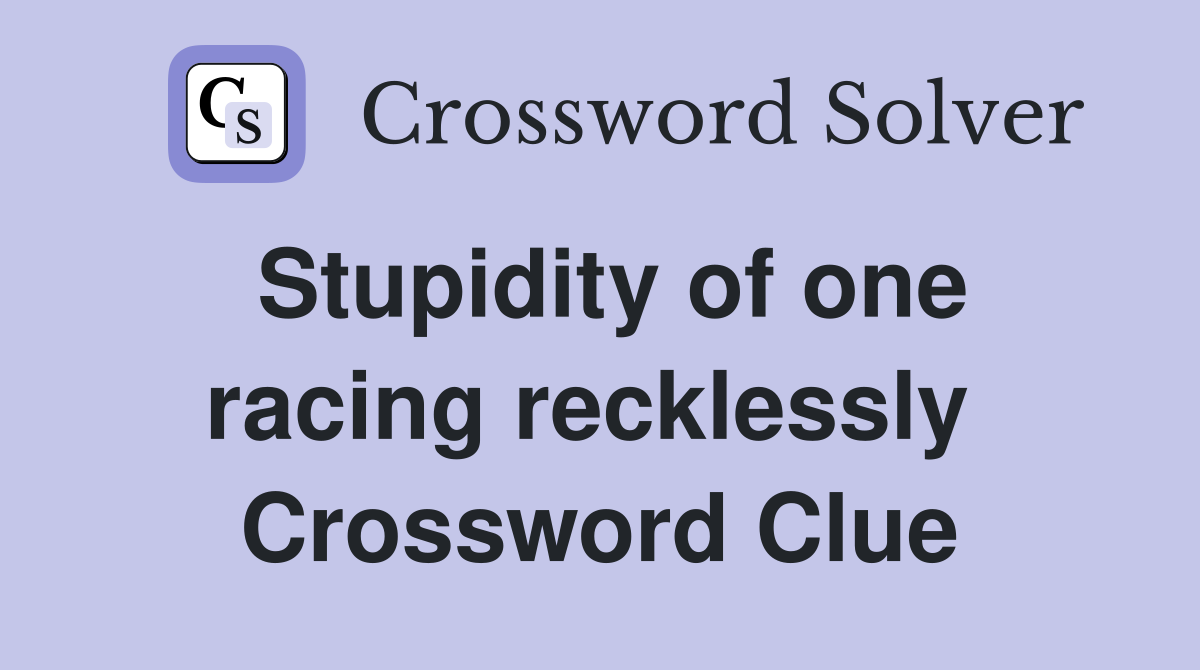 Stupidity of one racing recklessly  Crossword Clue