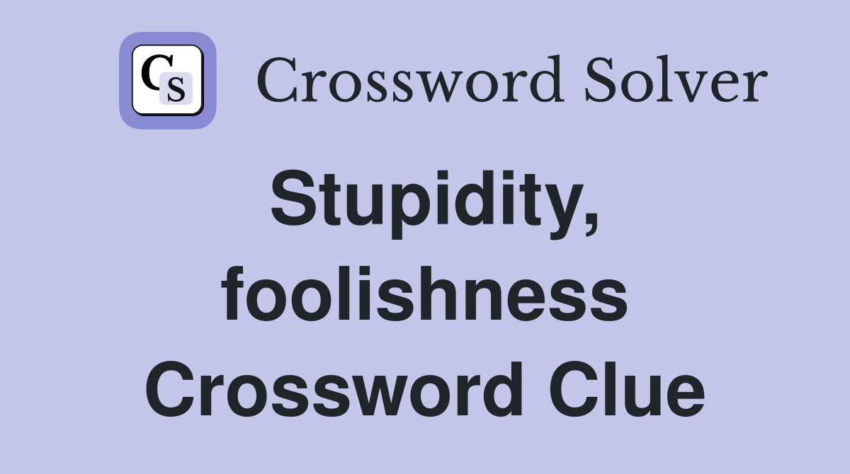 Stupidity, foolishness Crossword Clue
