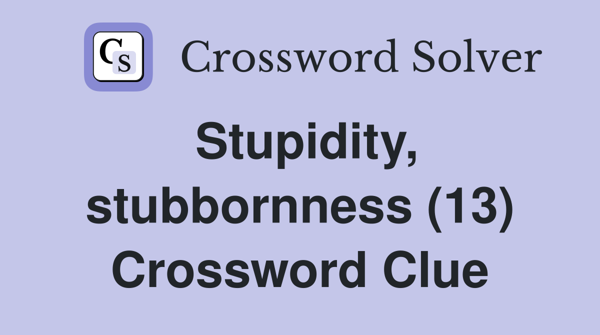 Stupidity, stubbornness (13) Crossword Clue