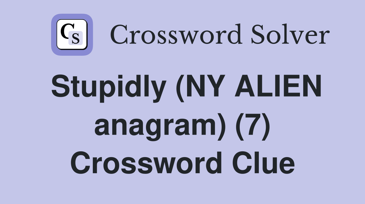 Stupidly (NY ALIEN anagram) (7) Crossword Clue