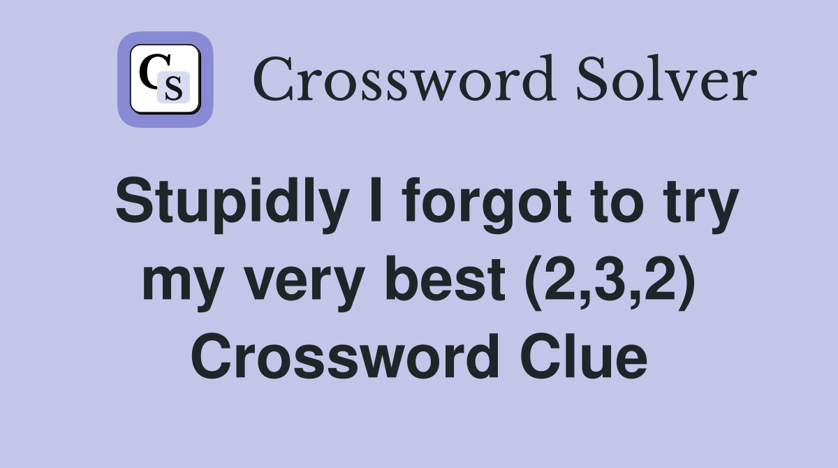 Stupidly I forgot to try my very best (2,3,2) Crossword Clue
