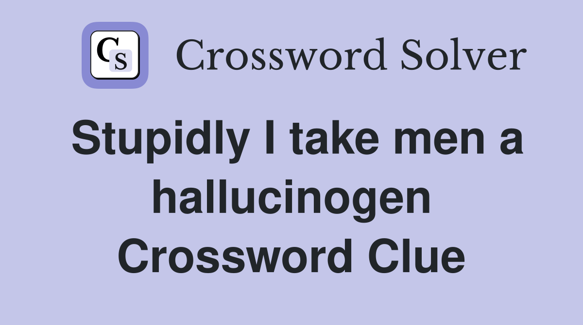 Stupidly I take men a hallucinogen Crossword Clue
