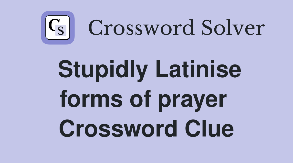 Stupidly Latinise forms of prayer  Crossword Clue