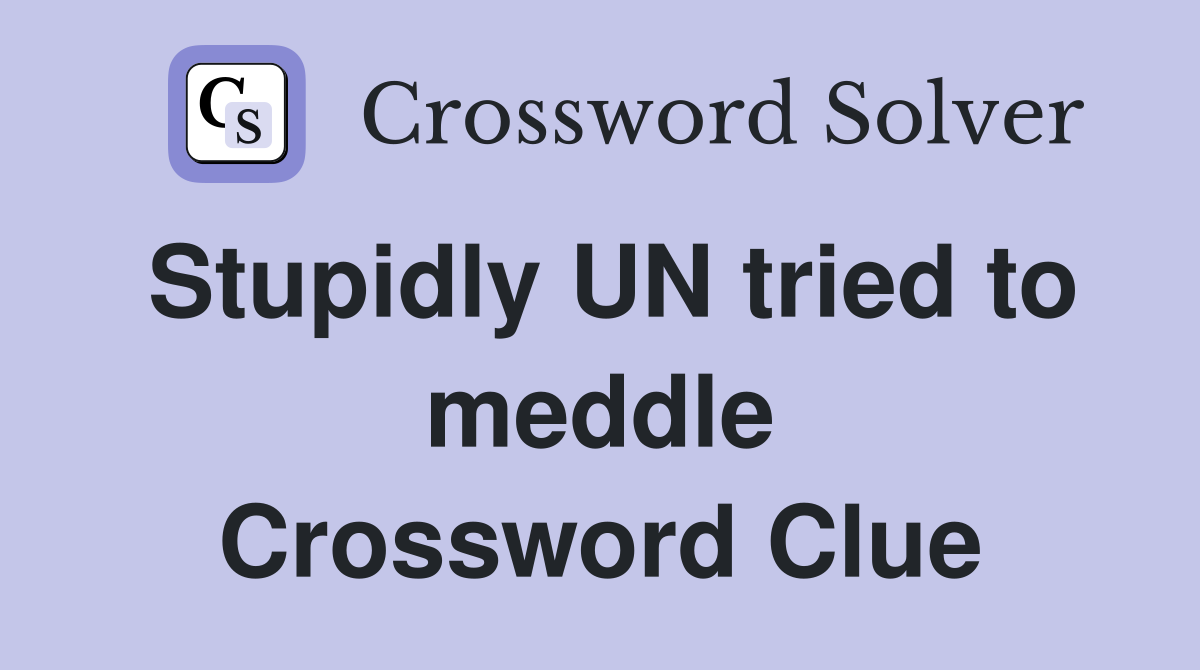 Stupidly UN tried to meddle Crossword Clue