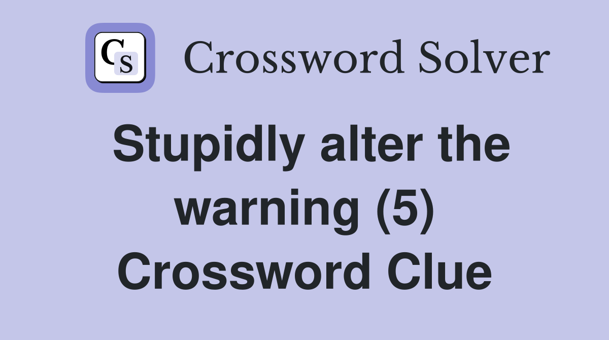 Stupidly alter the warning (5) Crossword Clue