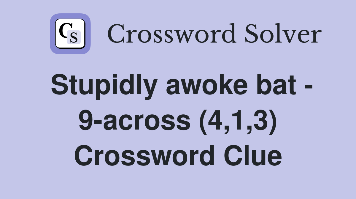 Stupidly awoke bat - 9-across (4,1,3) Crossword Clue