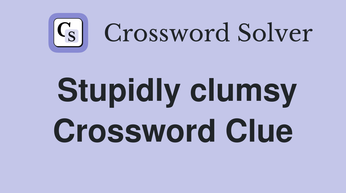 Stupidly clumsy Crossword Clue