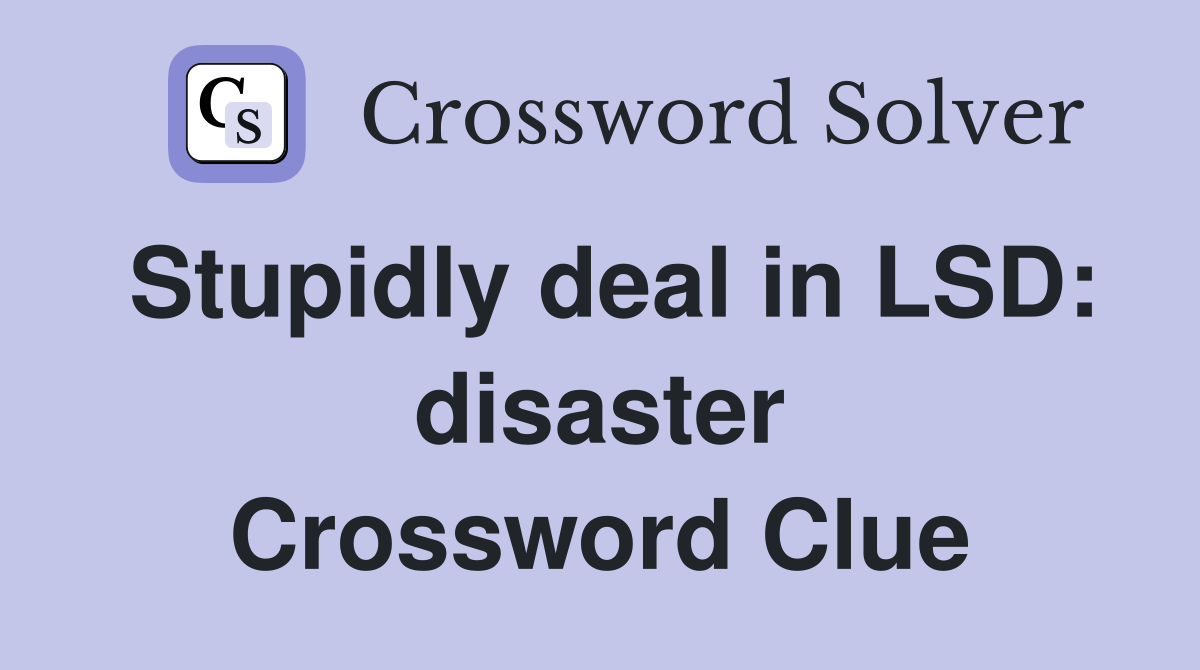 Stupidly deal in LSD: disaster Crossword Clue