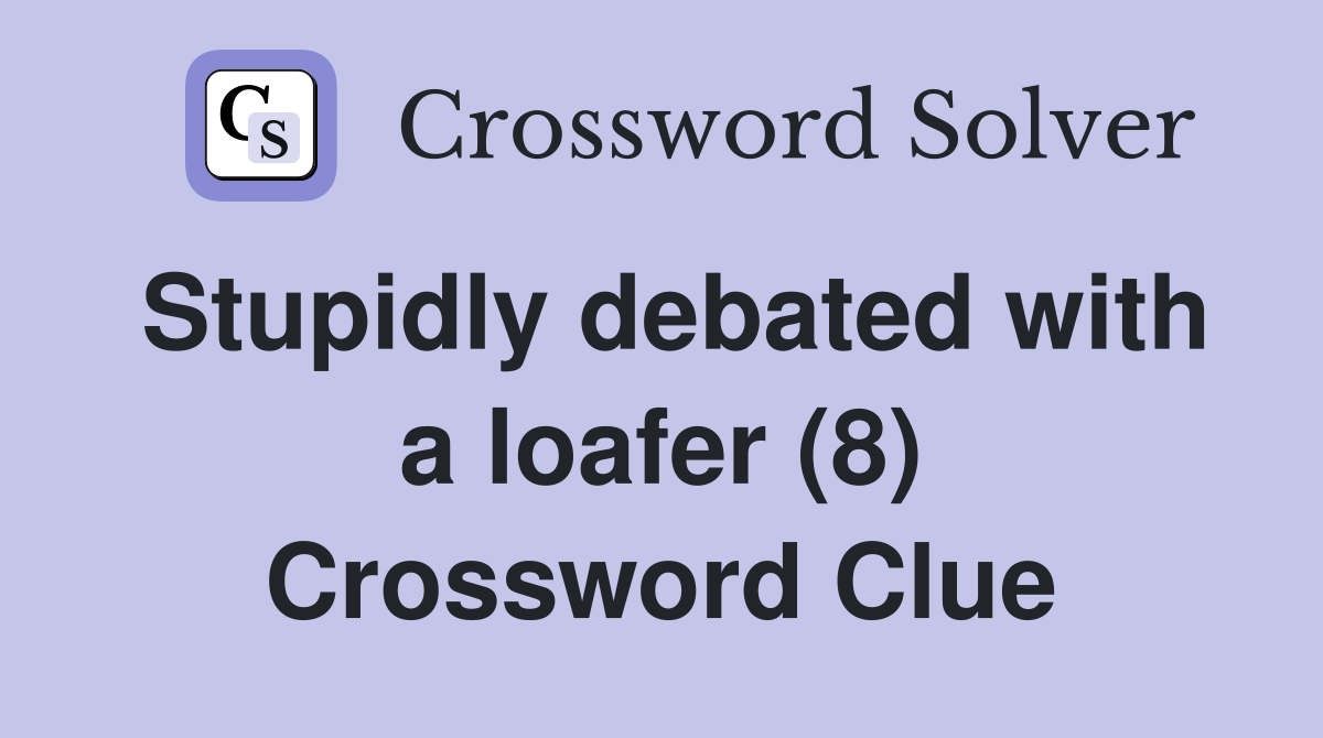 Stupidly debated with a loafer (8) Crossword Clue
