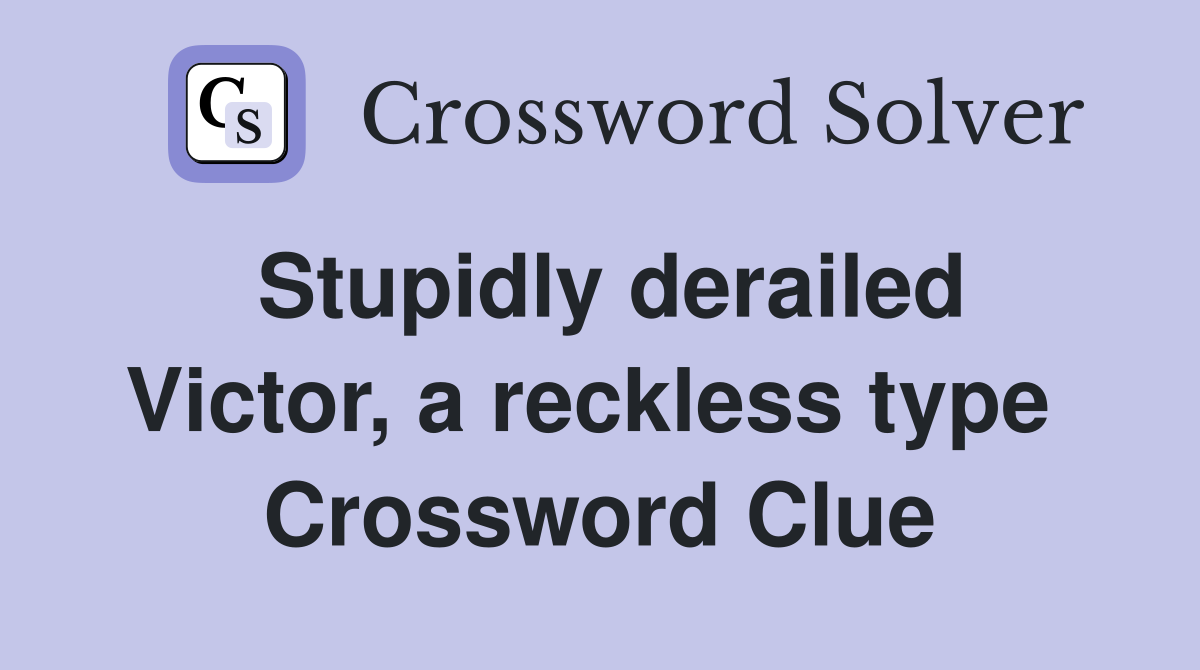 Stupidly derailed Victor, a reckless type  Crossword Clue