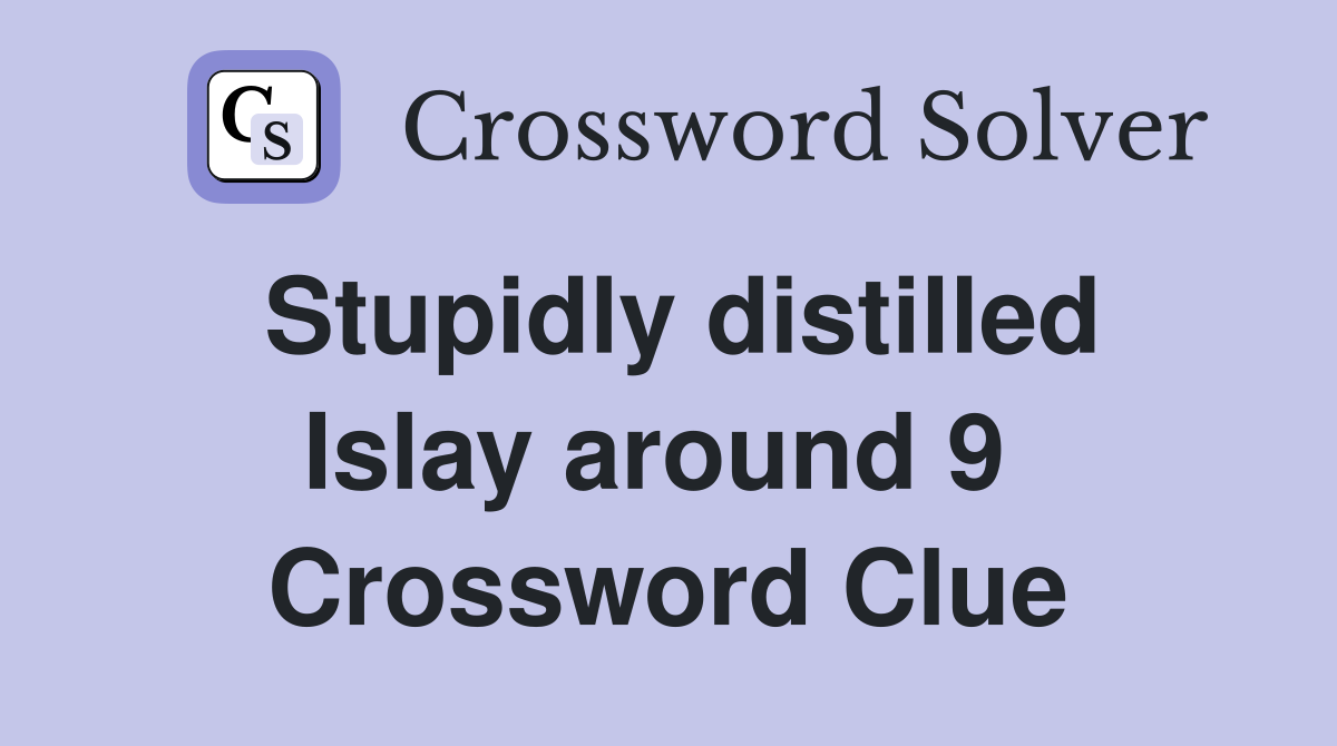 Stupidly distilled Islay around 9  Crossword Clue