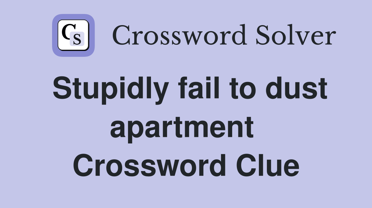 Stupidly fail to dust apartment  Crossword Clue
