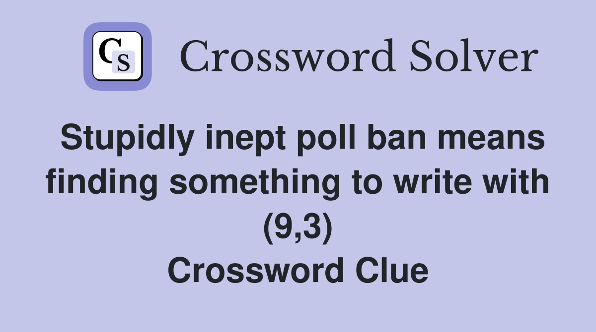 Stupidly inept poll ban means finding something to write with (9,3) Crossword Clue