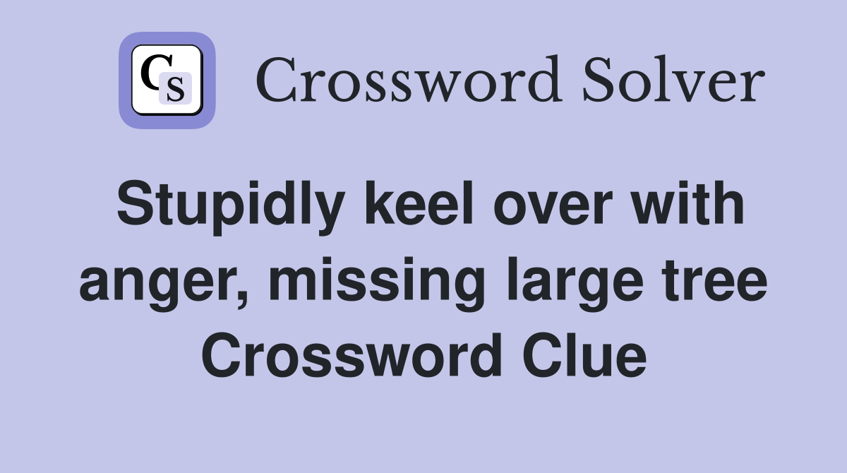 Stupidly keel over with anger, missing large tree Crossword Clue