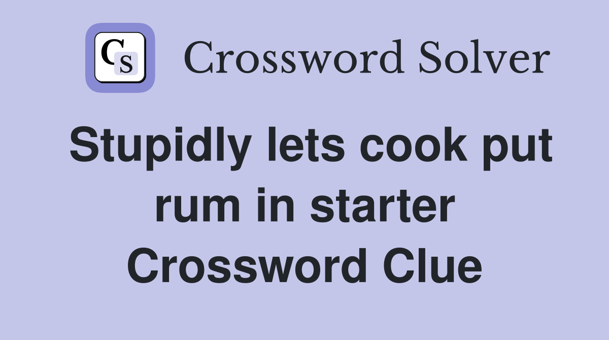 Stupidly lets cook put rum in starter Crossword Clue
