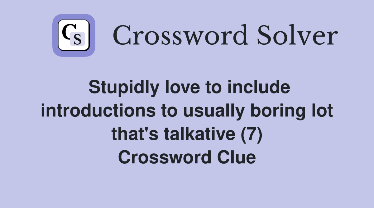 Stupidly love to include introductions to usually boring lot that's talkative (7) Crossword Clue