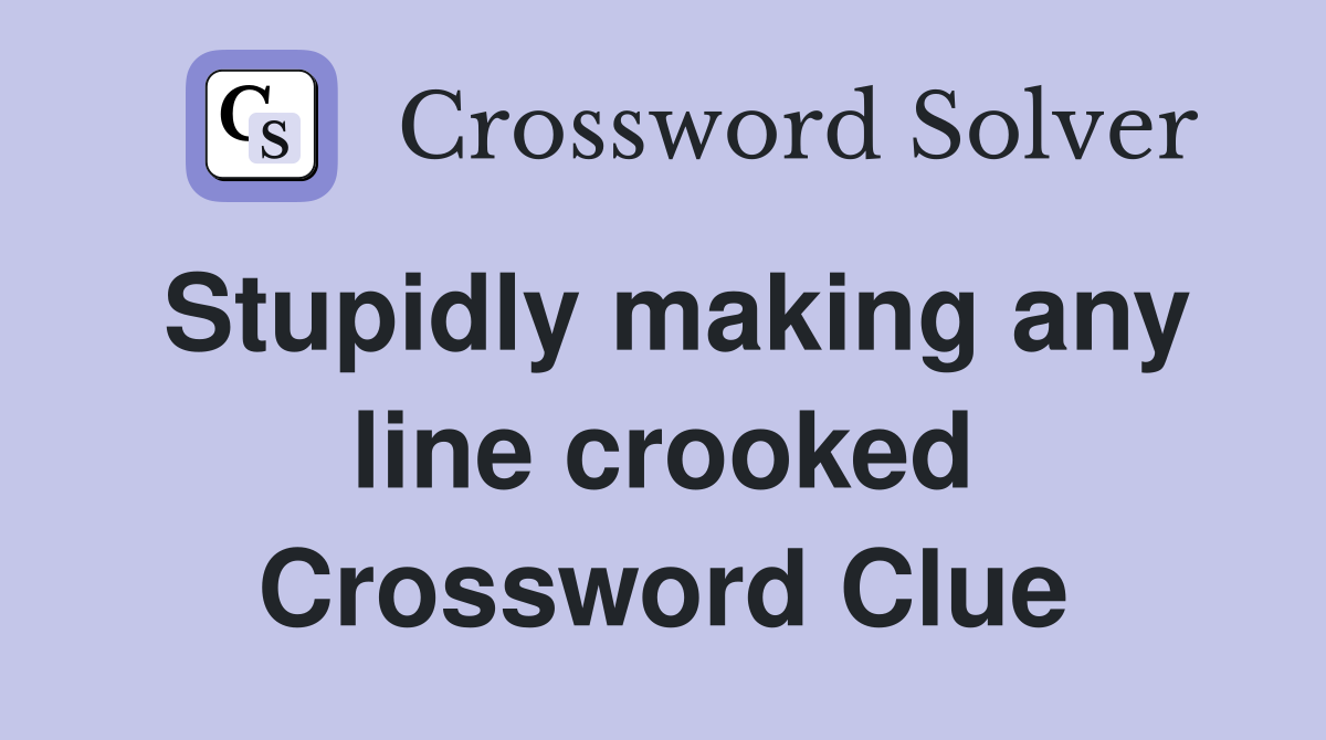 Stupidly making any line crooked Crossword Clue
