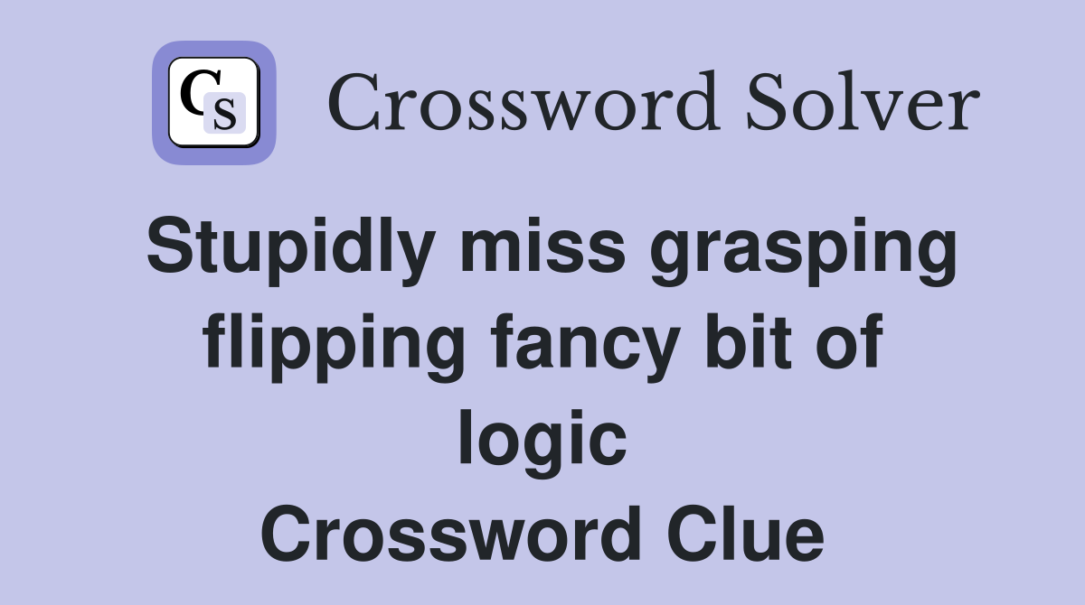Stupidly miss grasping flipping fancy bit of logic Crossword Clue