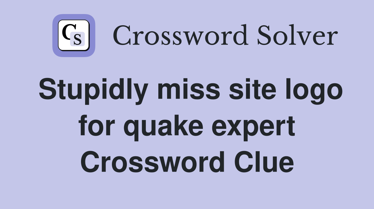 Stupidly miss site logo for quake expert Crossword Clue