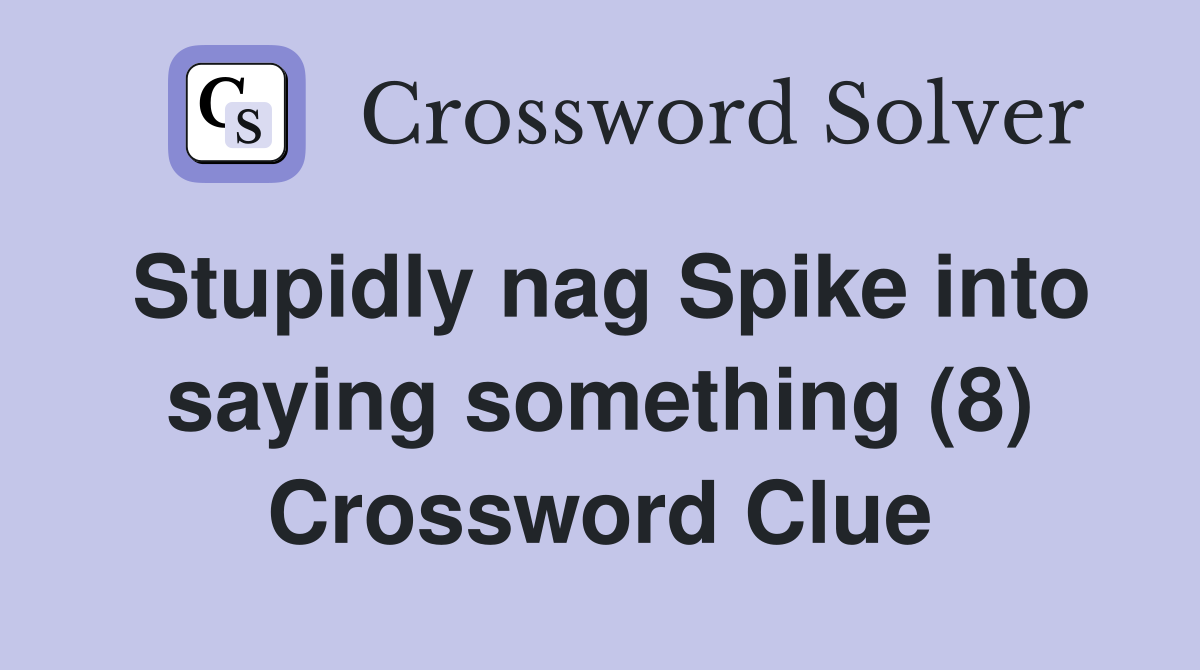 Stupidly nag Spike into saying something (8) Crossword Clue
