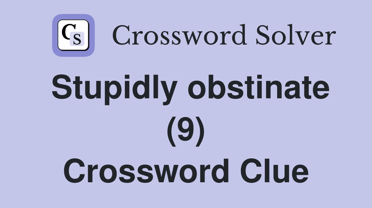 Stupidly obstinate (9) Crossword Clue