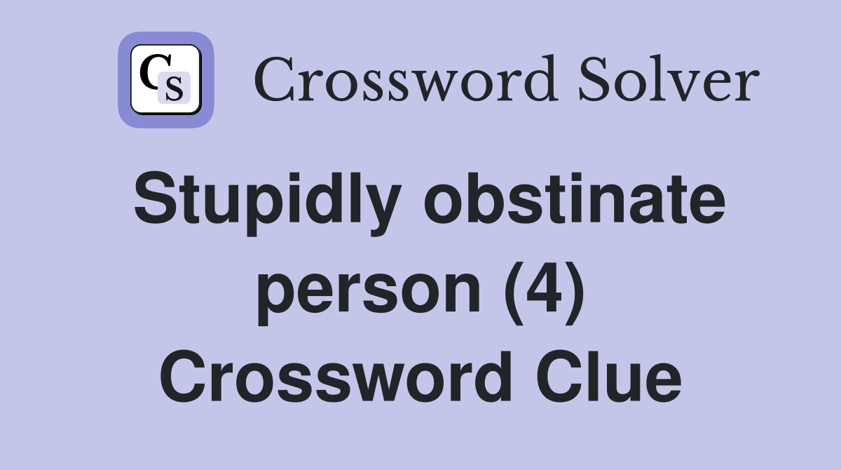 Stupidly obstinate person (4) Crossword Clue