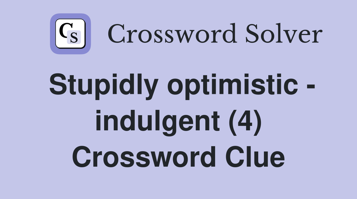 Stupidly optimistic - indulgent (4) Crossword Clue