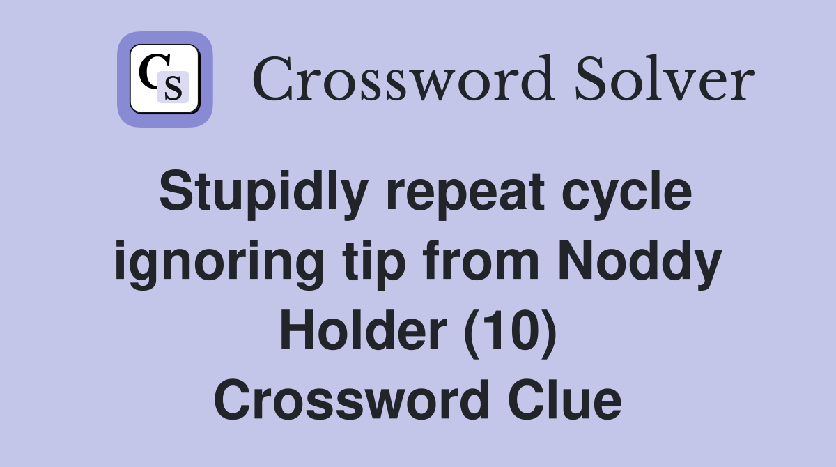 Stupidly repeat cycle ignoring tip from Noddy Holder (10) Crossword Clue