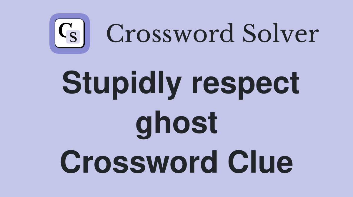 Stupidly respect ghost Crossword Clue