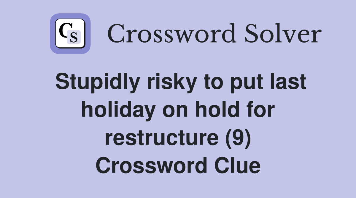 Stupidly risky to put last holiday on hold for restructure (9) Crossword Clue