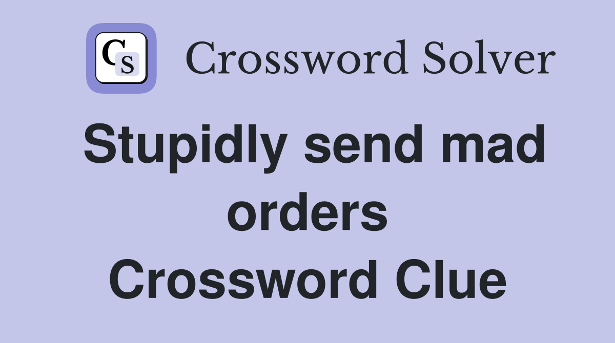 Stupidly send mad orders Crossword Clue