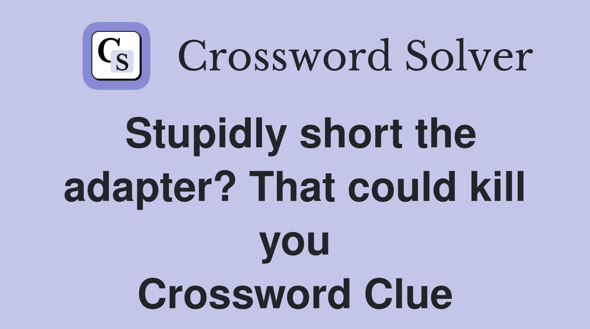 Stupidly short the adapter? That could kill you Crossword Clue