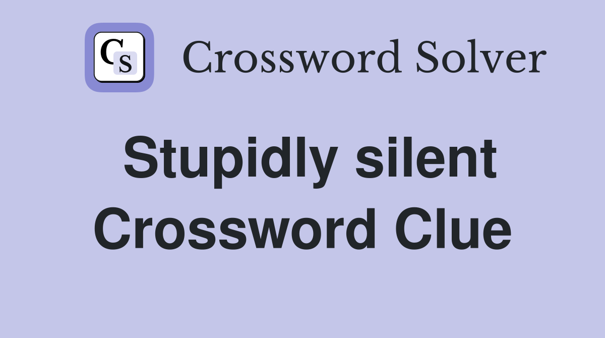 Stupidly silent Crossword Clue