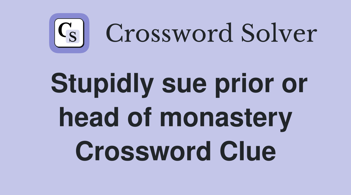 Stupidly sue prior or head of monastery Crossword Clue