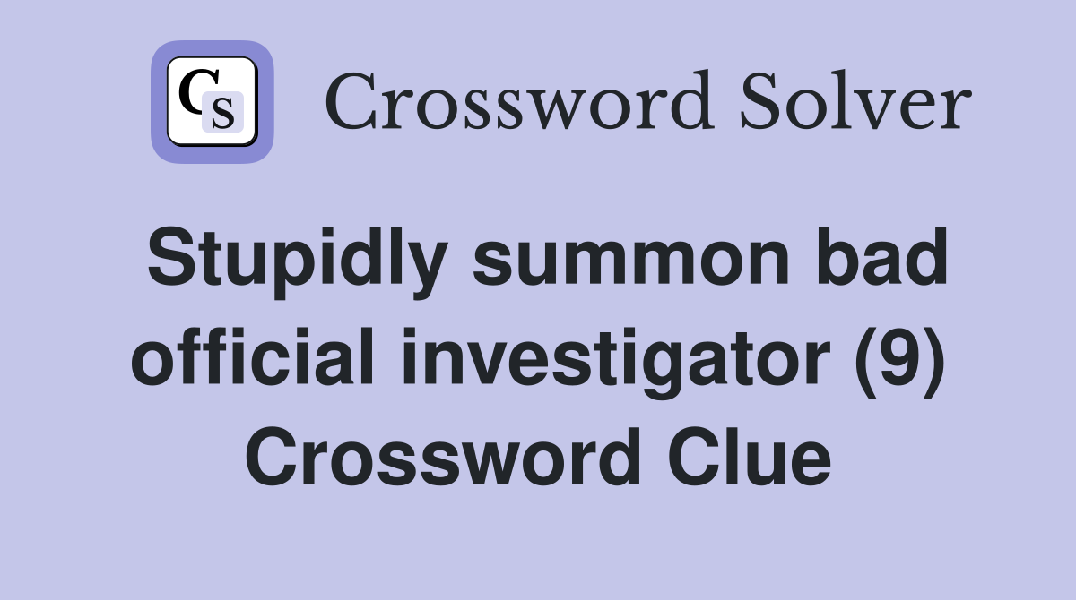 Stupidly summon bad official investigator (9) Crossword Clue