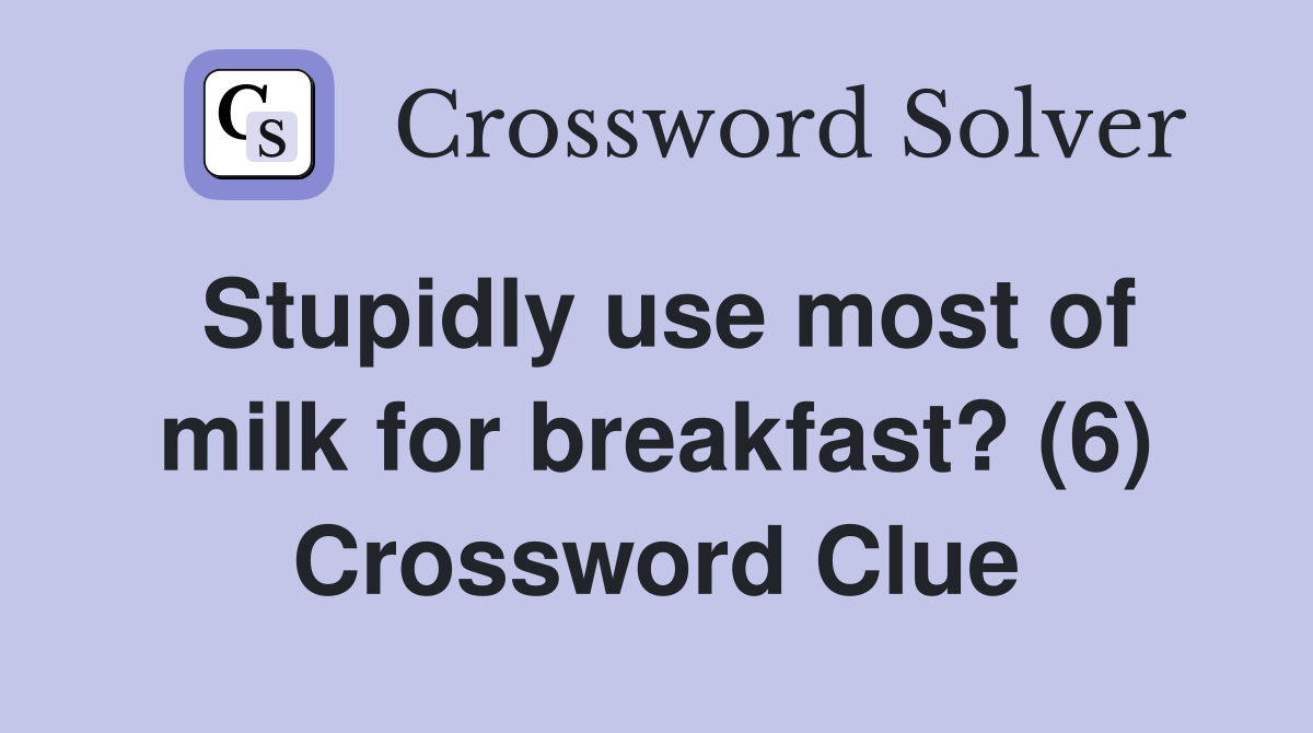 Stupidly use most of milk for breakfast? (6) Crossword Clue