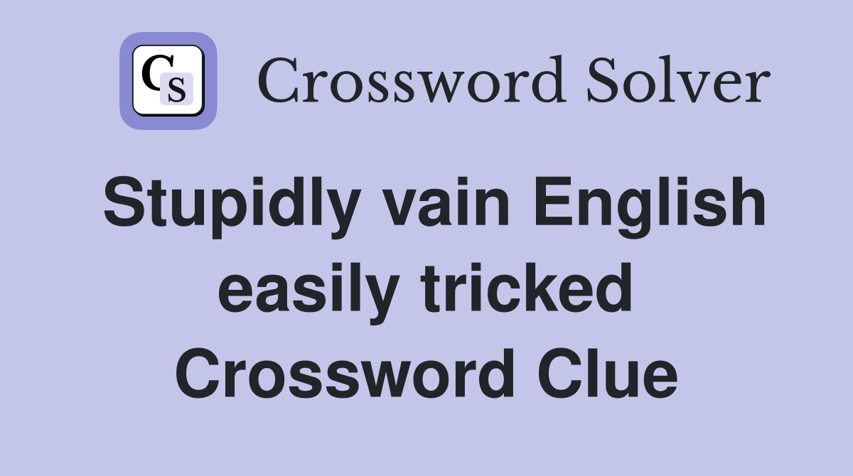 Stupidly vain English easily tricked Crossword Clue