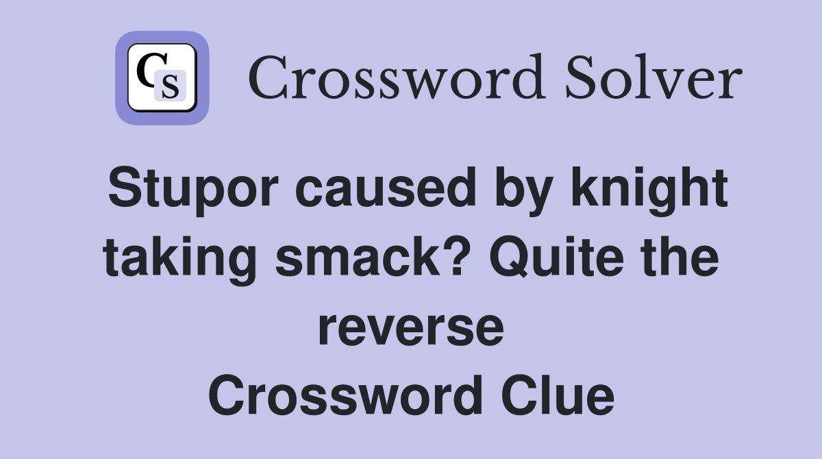 Stupor caused by knight taking smack? Quite the reverse Crossword Clue