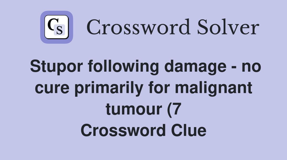 Stupor following damage no cure primarily for malignant tumour (7 Stupor following damage no cure primarily for malignant tumour (7