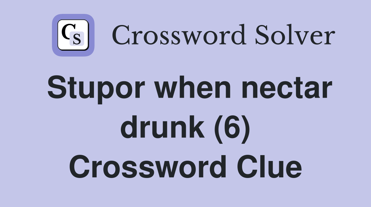 Stupor when nectar drunk (6) Crossword Clue
